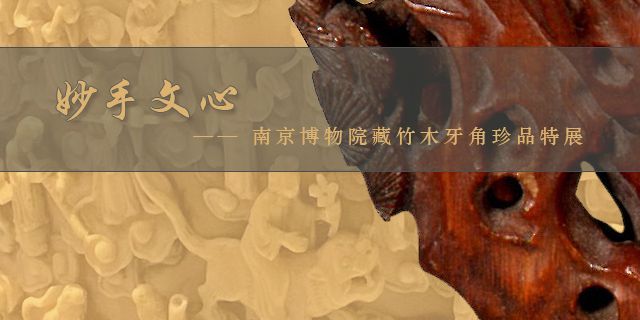 “妙手文心”南京博物院藏竹木牙角珍品特展